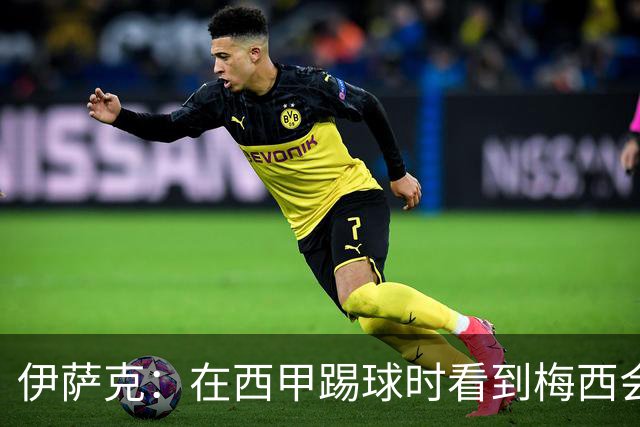 伊萨克：在西甲踢球时看到梅西会被震撼到 合作过最好的球员是D席