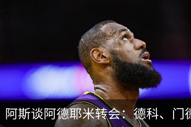 阿斯谈阿德耶米转会：德科、门德斯与弗里克联手促成的绝佳引援